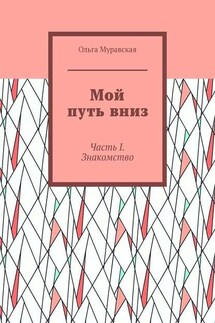 Мой путь вниз. Часть I. Знакомство - Ольга Муравская
