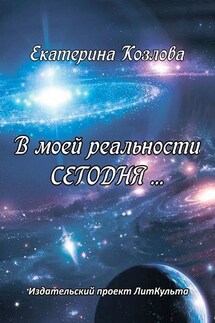 В моей реальности СЕГОДНЯ… - Екатерина Козлова