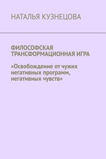 Философская трансформационная игра. Освобождение от чужих негативных программ, негативных чувств - Наталья Кузнецова