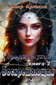 Воскрешающая 2 Среди пауков (книга вторая) - Маир Арлатов