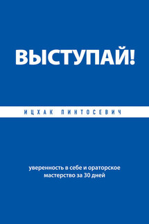 Выступай! Уверенность в себе и ораторское мастерство за 30 дней - Ицхак Пинтосевич