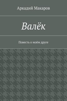 Валёк. Повесть о моём друге - Аркадий Макаров