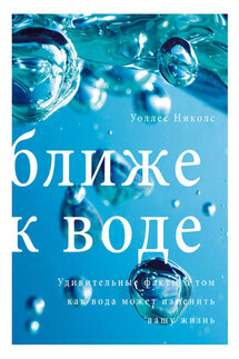 Ближе к воде. Удивительные факты о том, как вода может изменить вашу жизнь - Уоллес Николс
