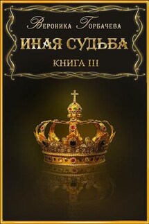 Иная судьба. Книга III - Вероника Горбачева