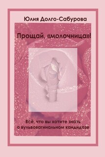 Прощай, «молочница»! Все, что вы хотите знать о вульвовагинальном кандидозе - Юлия Долго-Сабурова