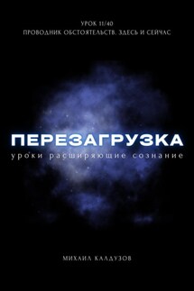 Перезагрузка. Урок 11/40. Проводник обстоятельств. Здесь и сейчас - Михаил Калдузов