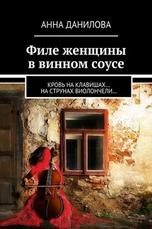 Филе женщины в винном соусе. Кровь на клавишах… на струнах виолончели… - Анна Данилова