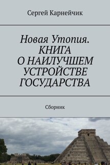 Новая Утопия. Книга о наилучшем устройстве государства. Сборник - Сергей Карнейчик