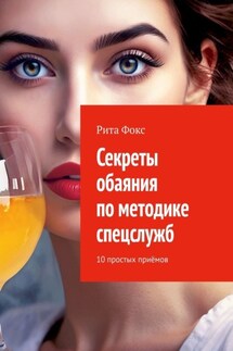 Секреты обаяния по методике спецслужб. 10 простых приёмов - Рита Фокс