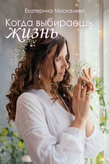 Когда выбираешь жизнь - Екатеринаа Москалева