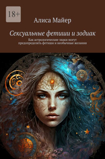 Сексуальные фетиши и зодиак. Как астрологические знаки могут предопределять фетиши и необычные желания - Алиса Майер