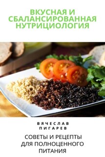 Вкусная и сбалансированная нутрициология: Советы и рецепты для полноценного питания - Вячеслав Пигарев