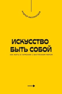 Искусство быть собой. Как жить в гармонии с внутренним миром - Андрей Миллиардов