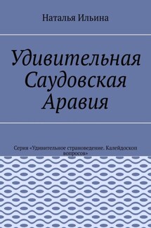 Удивительная Саудовская Аравия. Серия «Удивительное страноведение. Калейдоскоп вопросов» - Наталья Ильина