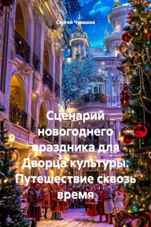 Сценарий новогоднего праздника для Дворца культуры. Путешествие сквозь время - Сергей Чувашов