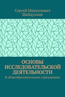 Основы исследовательской деятельности. В общеобразовательных учреждениях - Сергей Шайдуллин