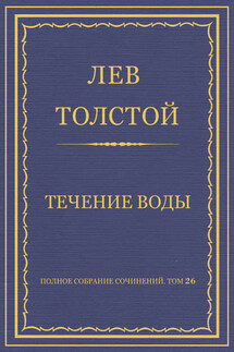 Полное собрание сочинений. Том 26. Произведения 1885–1889 гг. Течение воды - Лев Толстой