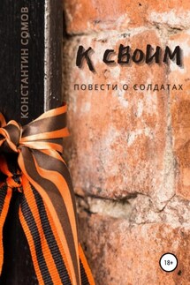 К своим, или Повести о солдатах - Константин Сомов
