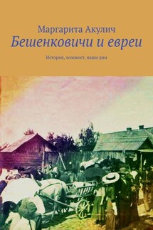 Бешенковичи и евреи. История, холокост, наши дни - Маргарита Акулич