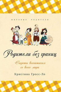 Родители без границ. Секреты воспитания со всего мира - Кристина Гросс-Ло