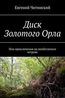 Диск Золотого Орла. Или приключения на необитаемом острове - Евгений Читинский