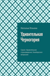 Удивительная Черногория. Серия «Удивительное страноведение. Калейдоскоп вопросов» - Наталья Ильина