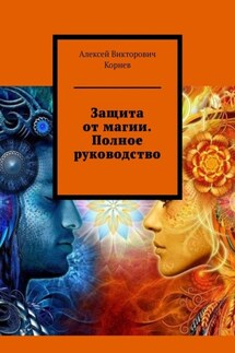Защита от магии. Полное руководство - Алексей Корнев