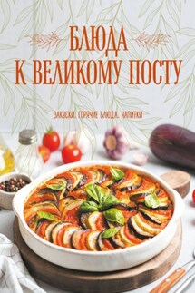 Блюда к Великому посту. Закуски. Горячие блюда. Напитки - Галина Поскребышева
