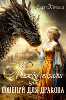 Между мирами или Поцелуй для дракона - Алеся Троицкая