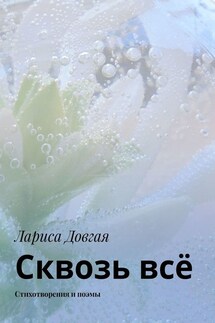Сквозь всё. Стихотворения и поэмы - Лариса Довгая