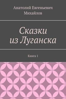 Сказки из Луганска. Книга 1 - Анатолий Михайлов
