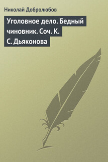 Уголовное дело. Бедный чиновник. Соч. К.С. Дьяконова - Николай Добролюбов