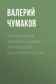 Рябушинские. Фабрики и банки знаменитой династии России - Валерий Чумаков