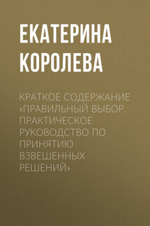 Краткое содержание «Правильный выбор. Практическое руководство по принятию взвешенных решений» - Екатерина Королева