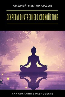 Секреты внутреннего спокойствия. Как сохранять равновесие - Андрей Миллиардов