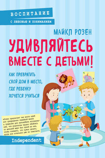 Удивляйтесь вместе с детьми! Как превратить свой дом в место, где ребенку хочется учиться - Майкл Розен