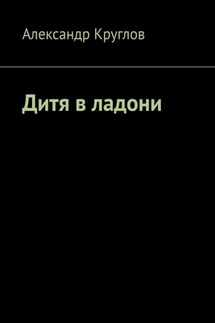 Дитя в ладони - Александр Круглов