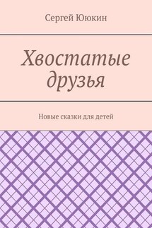 Хвостатые друзья. Новые сказки для детей - Сергей Ююкин