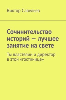 Сочинительство историй – лучшее занятие на свете. Ты властелин и директор в этой «гостинице» - Виктор Савельев