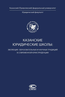 Казанские юридические школы: эволюция образовательных и научных традиций в современной юриспруденции - Коллектив авторов
