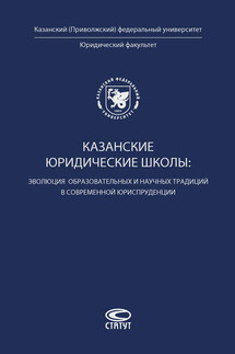 Казанские юридические школы: эволюция образовательных и научных традиций в современной юриспруденции - Коллектив авторов