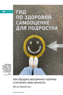 Ключевые идеи книги: Гид по здоровой самооценке для подростка. Как обуздать внутреннего критика и осознать свою ценность. Меган МакКатчен - Smart Reading