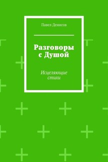Разговоры с Душой. Исцеляющие стихи - Павел Денисов
