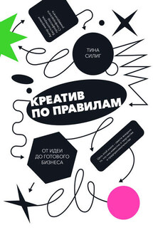 Креатив по правилам. От идеи до готового бизнеса - Тина Силиг