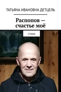 Распопов – счастье моё. Стихи - Татьяна Детцель