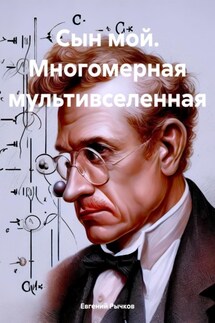 Сын мой. Многомерная мультивселенная - Евгений Рычков