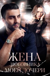 Жена любовника моей дочери - Белых Любовь
