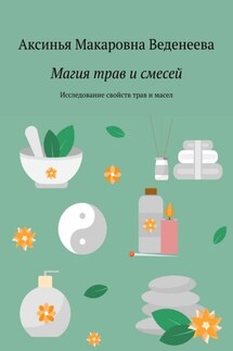 Магия трав и смесей. Исследование свойств трав и масел - Аксинья Веденеева