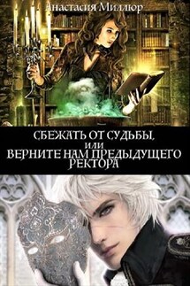 Сбежать от судьбы, или Верните нам предыдущего ректора! - Анастасия Миллюр