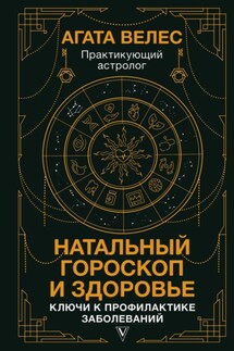 Натальный гороскоп и здоровье. Ключи к профилактике заболеваний - Агата Велес